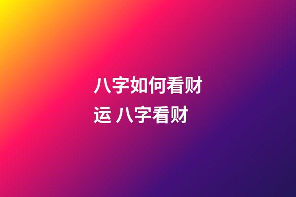 八字如何看财运 八字看财-第1张-观点-玄机派
